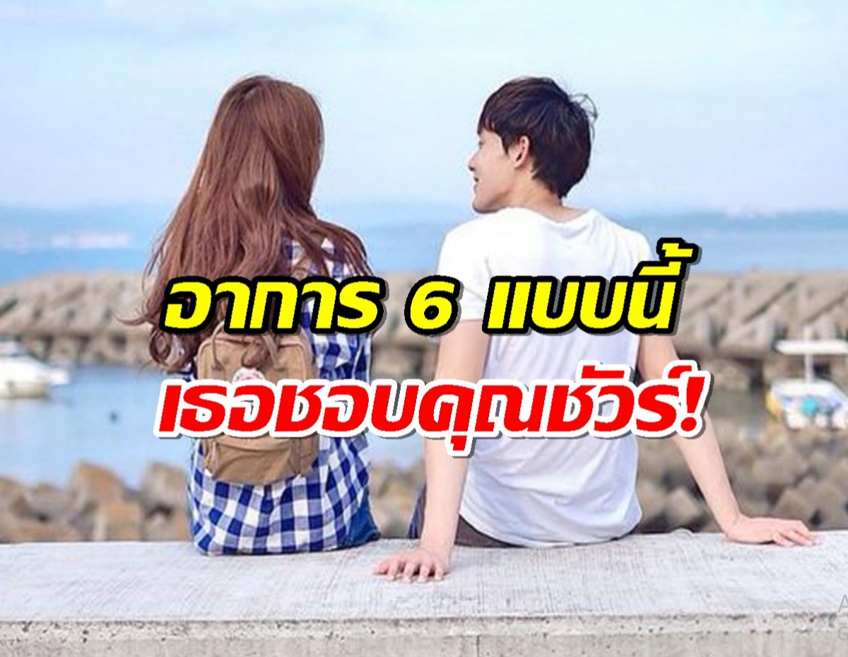 ถ้าผู้หญิงรักคุณจะมีอาการ 6 แบบนี้