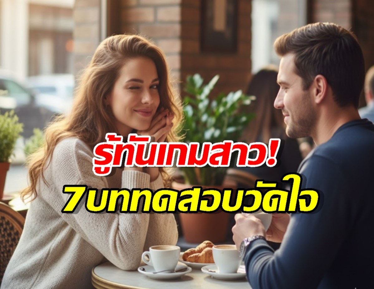 โดนลองใจอยู่รึเปล่า? ส่อง 7 วิธีที่ผู้หญิงใช้เทสต์คุณแบบเนียนๆ