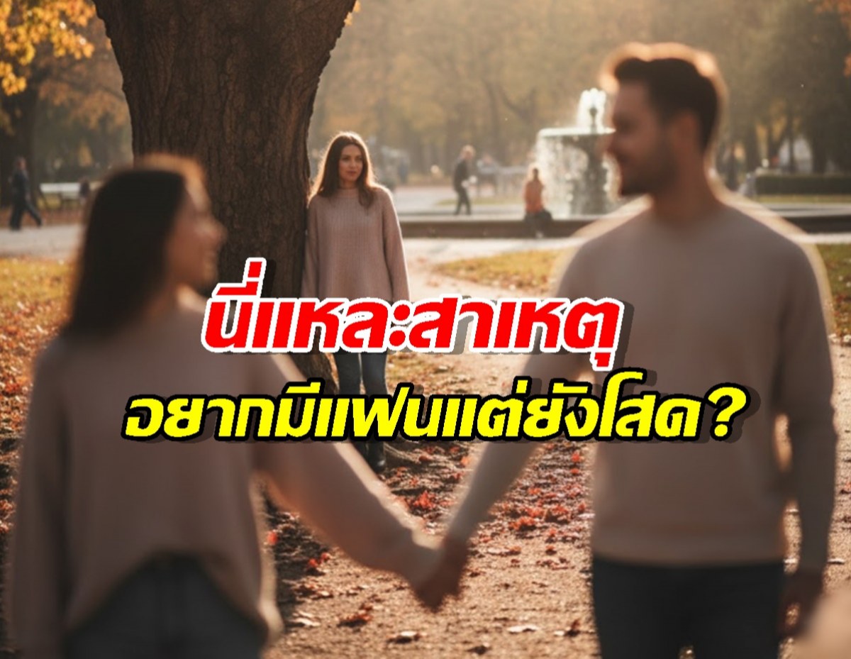 อยากมีแฟนแต่ยังโสดอยู่? นี่คือเหตุผลที่ไม่มีใครบอกคุณ