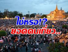 ถึงกับร้องห๊ะ! เปิดยอดนักท่องเที่ยวของกัมพูชา ช่วงสงกรานต์