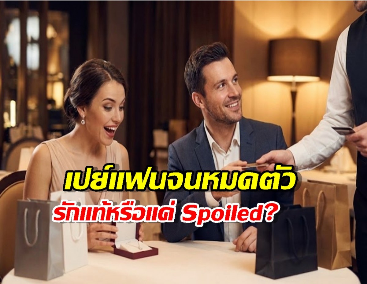 เช็กเลย! เปย์แฟนจนหมดตัว เรียกว่ารักหรือแค่ Spoiled? อ่านจบตาสว่าง