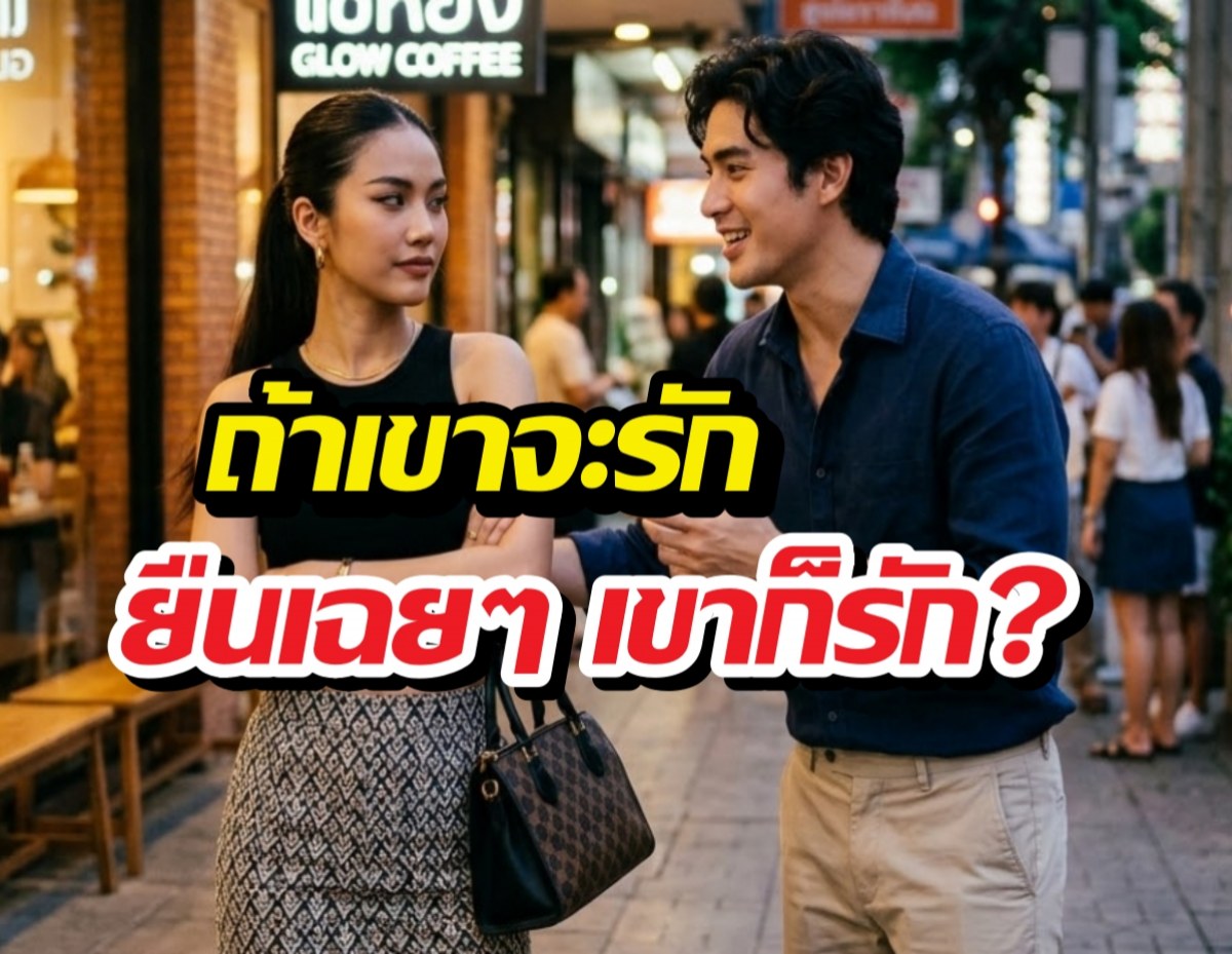 ถ้าเขาจะรัก ยืนเฉยๆเขาก็รัก ประโยคนี้จริงแค่ไหนมาดู?